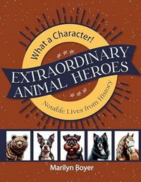 What A Character!  Extraordinary Animal Heroes, Notable Lives from History