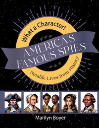 What A Character! America's Famous Spies: Notable Lives from History