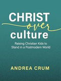 Christ Over Culture: Raising Christian Kids to Stand in a Postmodern World