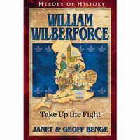 Heroes of History: William Wilberforce: Take Up the Fight